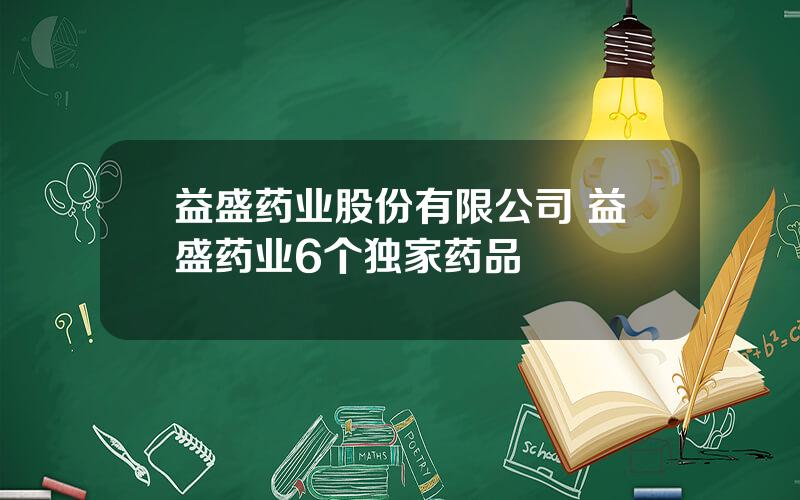 益盛药业股份有限公司 益盛药业6个独家药品